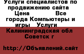 Услуги специалистов по продвижению сайта › Цена ­ 15 000 - Все города Компьютеры и игры » Услуги   . Калининградская обл.,Советск г.